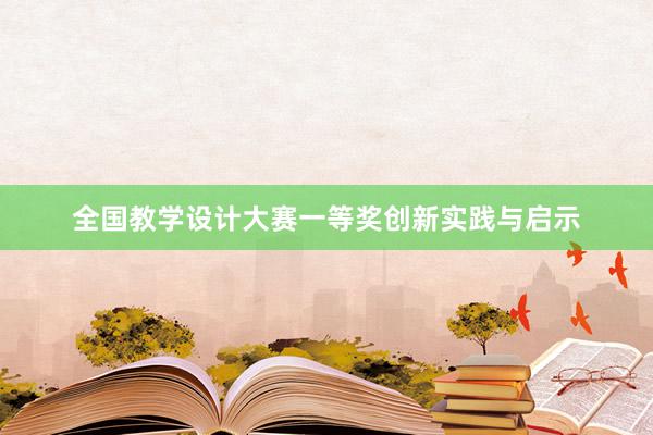 全国教学设计大赛一等奖创新实践与启示