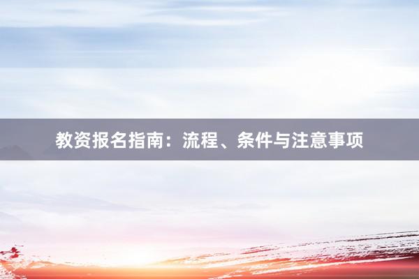 教资报名指南：流程、条件与注意事项